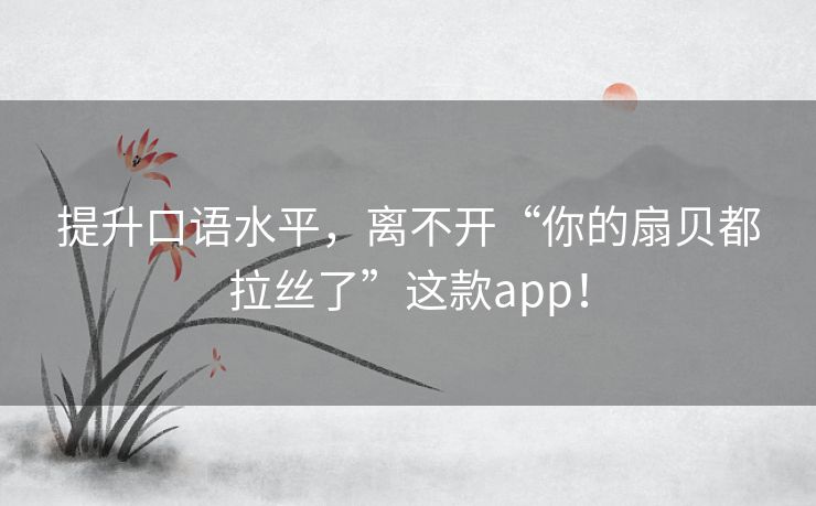 提升口语水平，离不开“你的扇贝都拉丝了”这款app！