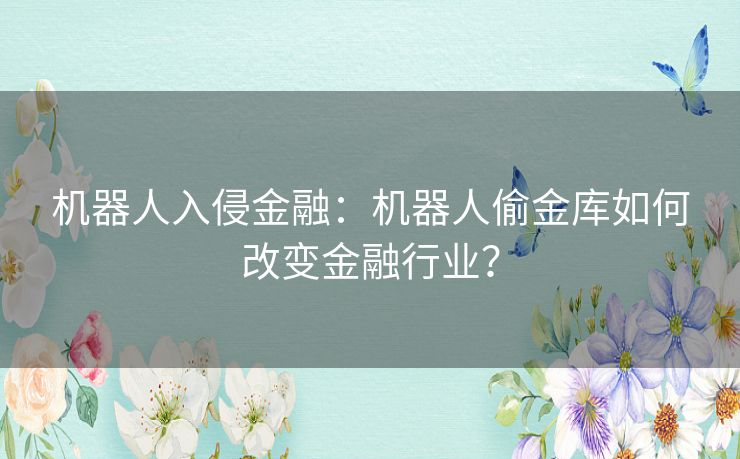 机器人入侵金融：机器人偷金库如何改变金融行业？