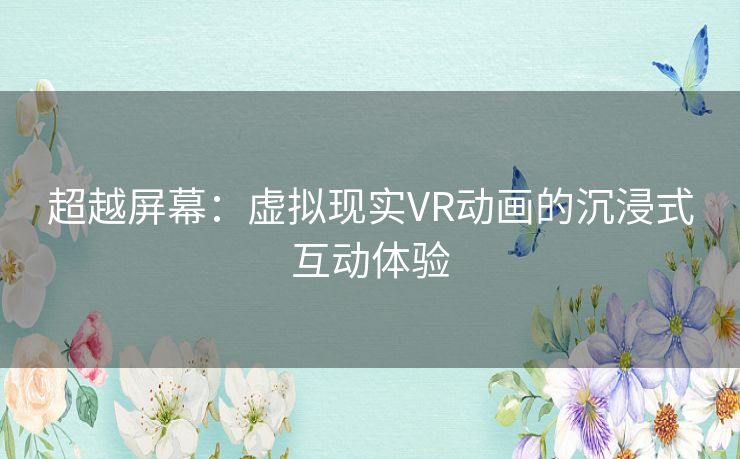 超越屏幕：虚拟现实VR动画的沉浸式互动体验