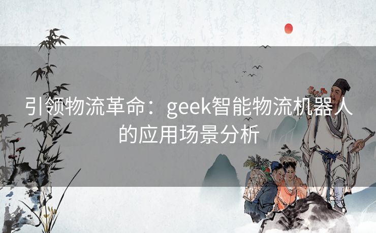 引领物流革命：geek智能物流机器人的应用场景分析