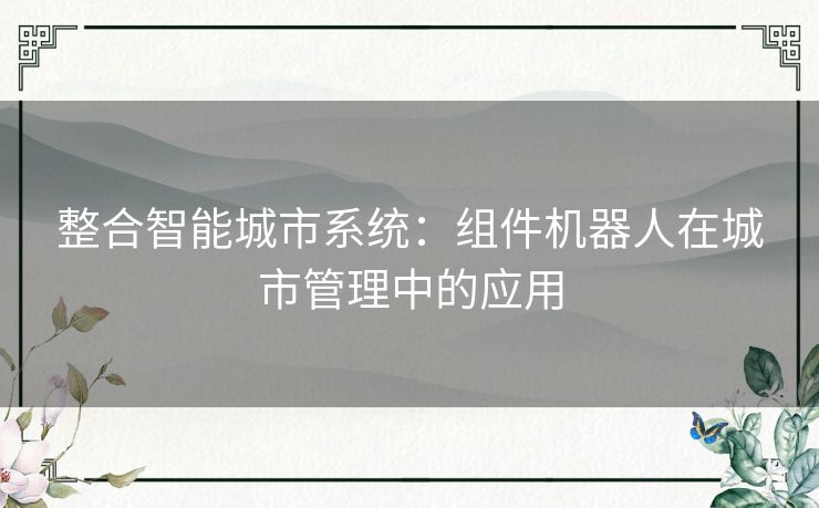 整合智能城市系统：组件机器人在城市管理中的应用