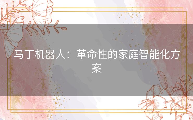 马丁机器人：革命性的家庭智能化方案