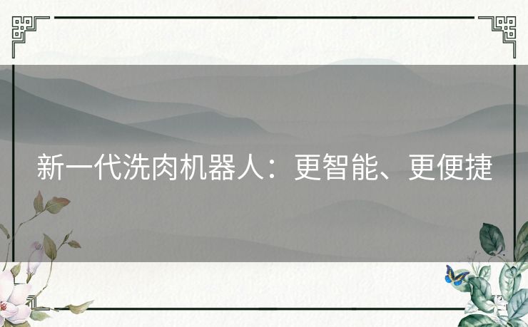 新一代洗肉机器人：更智能、更便捷