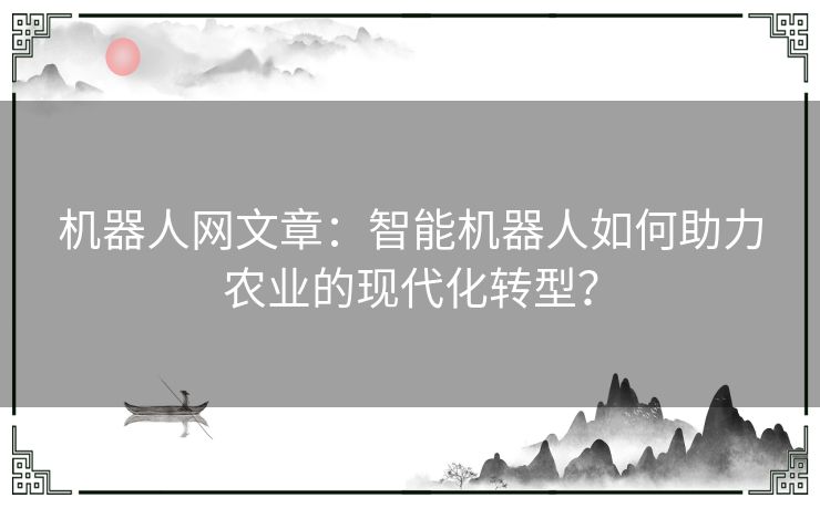 机器人网文章：智能机器人如何助力农业的现代化转型？