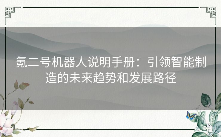 氪二号机器人说明手册：引领智能制造的未来趋势和发展路径