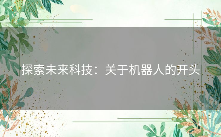 探索未来科技：关于机器人的开头