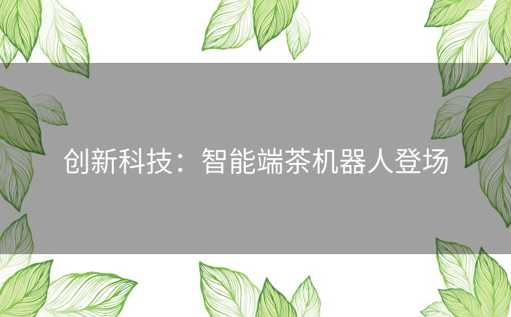 创新科技：智能端茶机器人登场