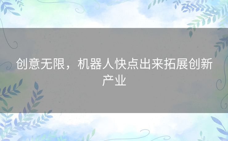 创意无限，机器人快点出来拓展创新产业