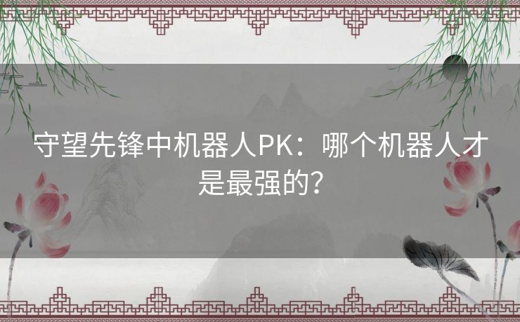 守望先锋中机器人PK：哪个机器人才是最强的？