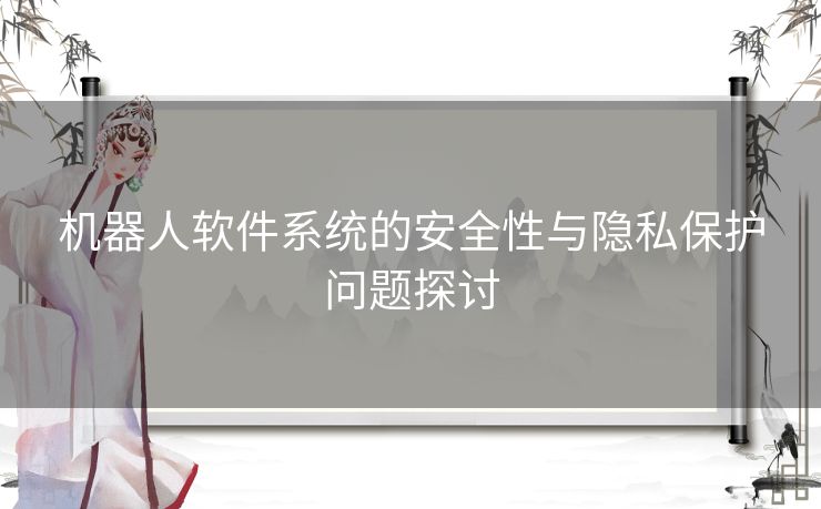 机器人软件系统的安全性与隐私保护问题探讨