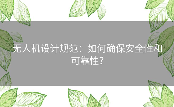 无人机设计规范：如何确保安全性和可靠性？