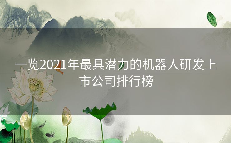 一览2021年最具潜力的机器人研发上市公司排行榜