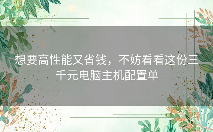 想要高性能又省钱，不妨看看这份三千元电脑主机配置单