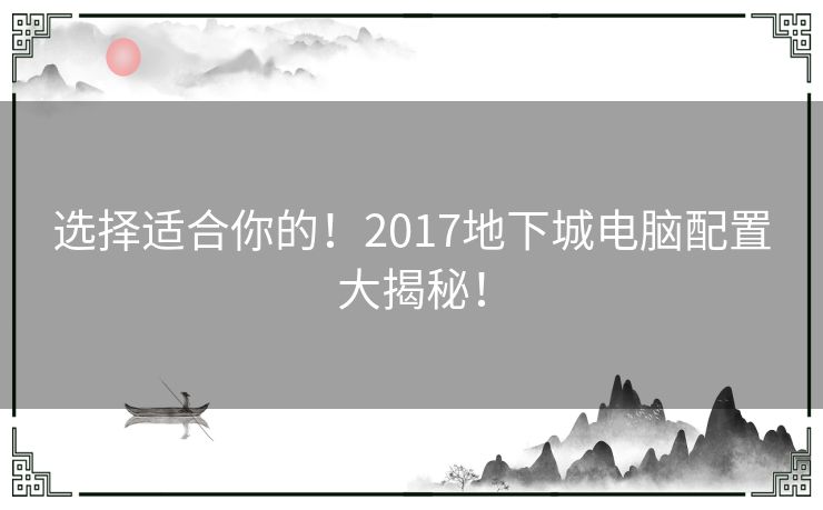 选择适合你的！2017地下城电脑配置大揭秘！