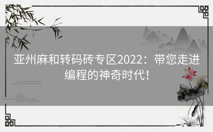 亚州麻和转码砖专区2022：带您走进编程的神奇时代！