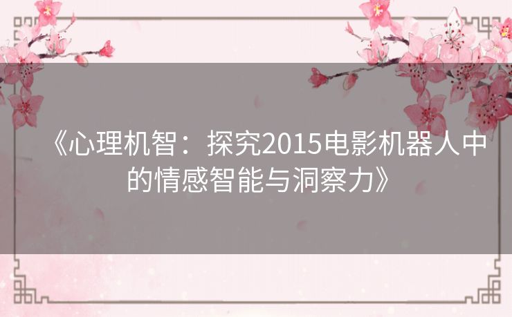 《心理机智：探究2015电影机器人中的情感智能与洞察力》