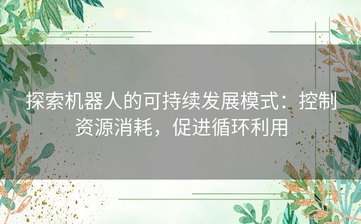 探索机器人的可持续发展模式：控制资源消耗，促进循环利用