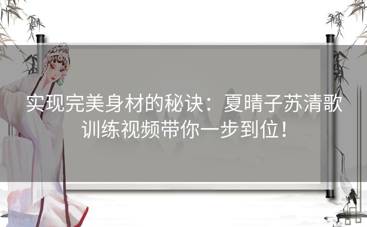 实现完美身材的秘诀：夏晴子苏清歌训练视频带你一步到位！