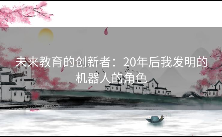 未来教育的创新者：20年后我发明的机器人的角色