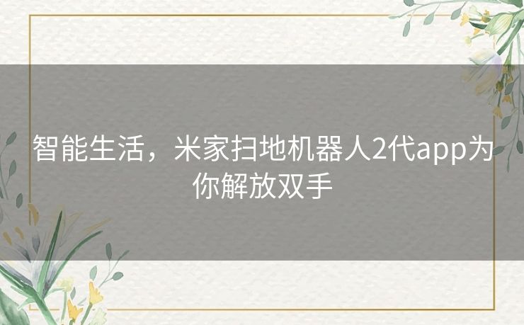 智能生活，米家扫地机器人2代app为你解放双手