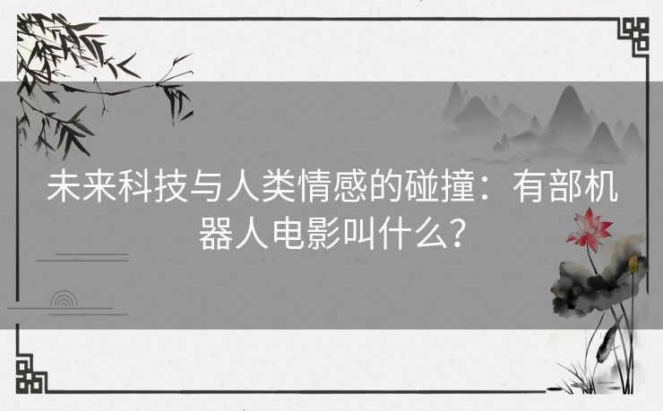 未来科技与人类情感的碰撞：有部机器人电影叫什么？