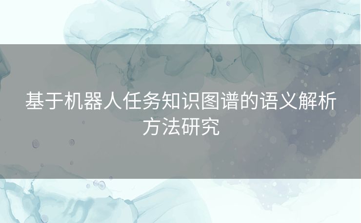 基于机器人任务知识图谱的语义解析方法研究