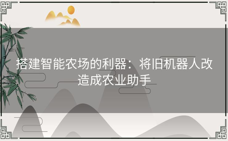 搭建智能农场的利器：将旧机器人改造成农业助手