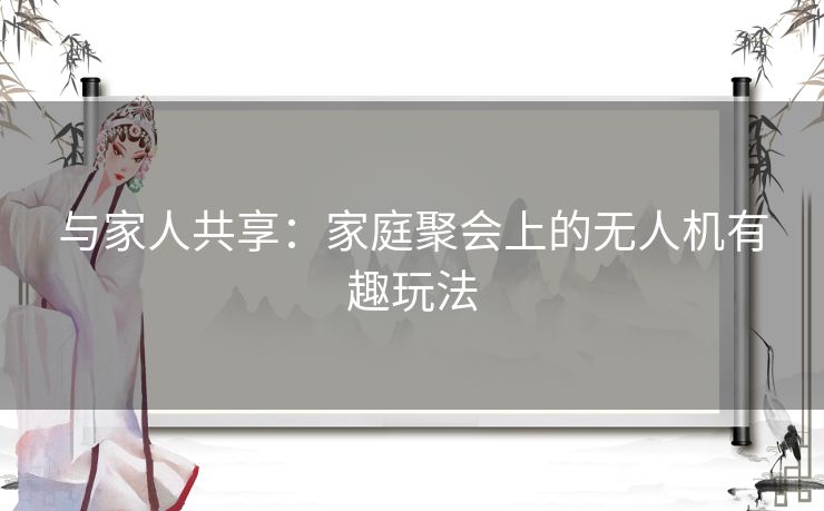 与家人共享：家庭聚会上的无人机有趣玩法