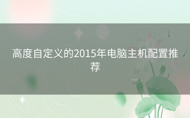 高度自定义的2015年电脑主机配置推荐