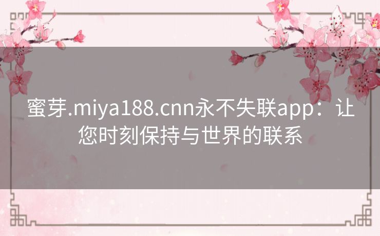 蜜芽.miya188.cnn永不失联app：让您时刻保持与世界的联系