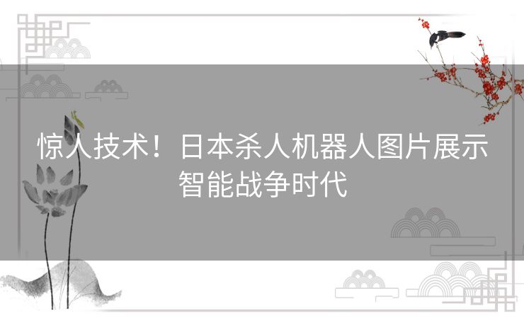 惊人技术！日本杀人机器人图片展示智能战争时代