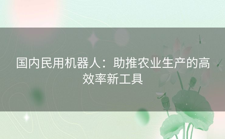 国内民用机器人：助推农业生产的高效率新工具