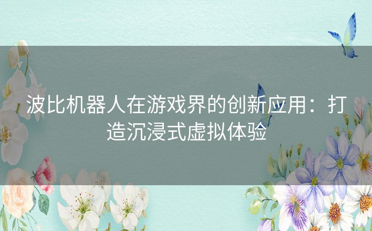 波比机器人在游戏界的创新应用：打造沉浸式虚拟体验