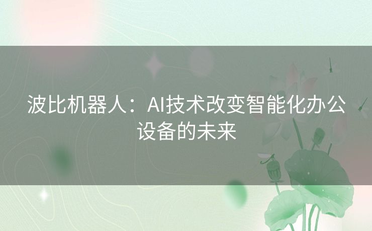 波比机器人：AI技术改变智能化办公设备的未来