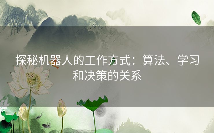 探秘机器人的工作方式：算法、学习和决策的关系