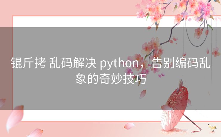 锟斤拷 乱码解决 python，告别编码乱象的奇妙技巧