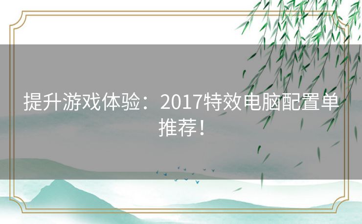 提升游戏体验：2017特效电脑配置单推荐！