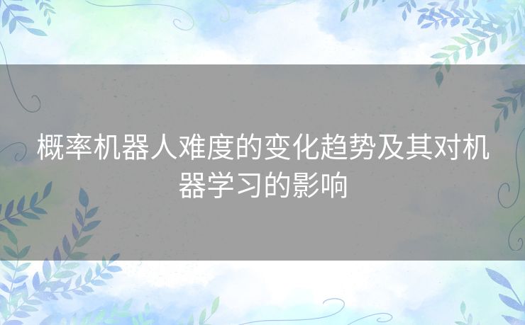 概率机器人难度的变化趋势及其对机器学习的影响