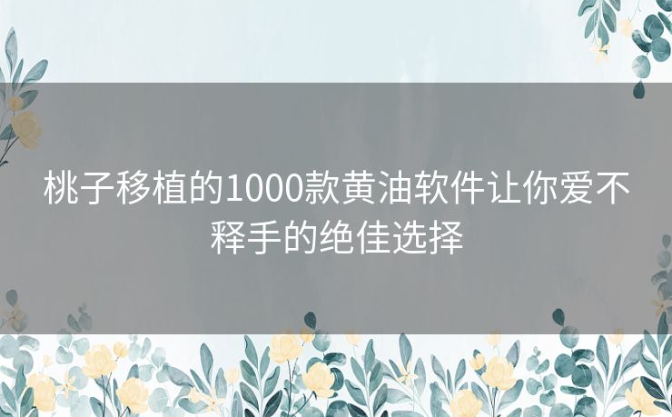 桃子移植的1000款黄油软件让你爱不释手的绝佳选择