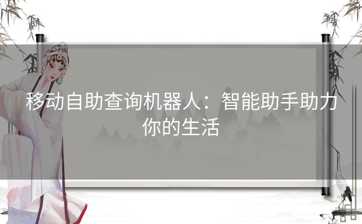 移动自助查询机器人：智能助手助力你的生活