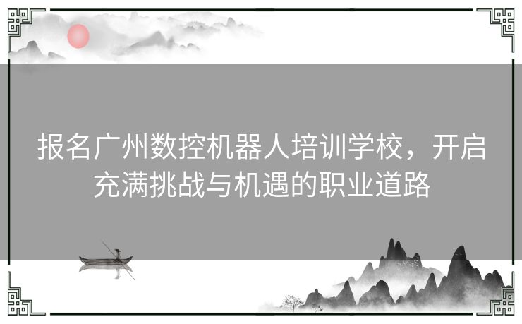 报名广州数控机器人培训学校，开启充满挑战与机遇的职业道路