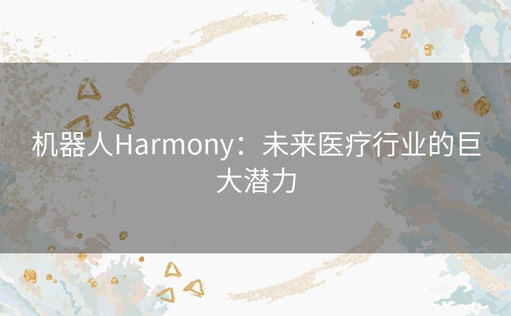 机器人Harmony：未来医疗行业的巨大潜力