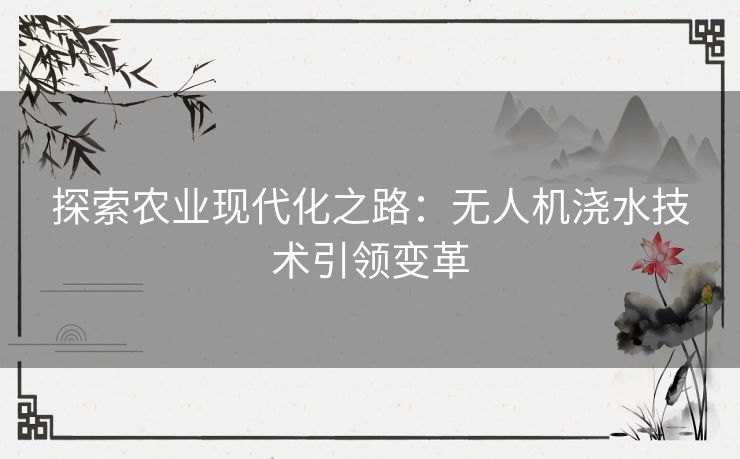 探索农业现代化之路：无人机浇水技术引领变革