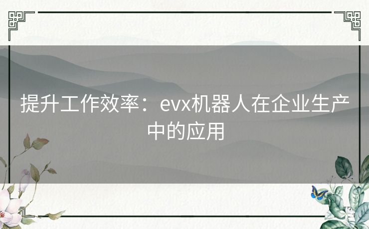 提升工作效率：evx机器人在企业生产中的应用