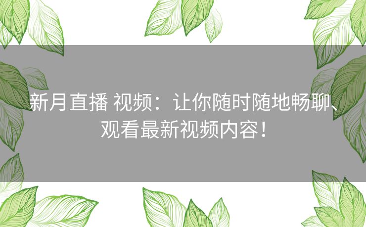 新月直播 视频：让你随时随地畅聊、观看最新视频内容！