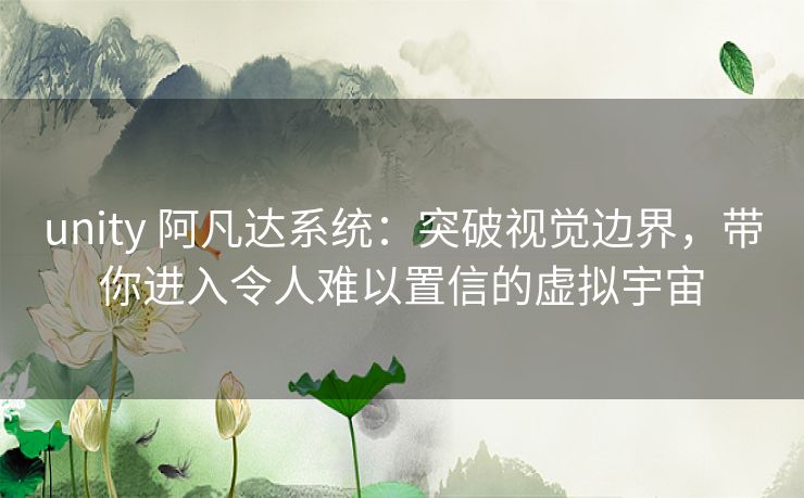 unity 阿凡达系统：突破视觉边界，带你进入令人难以置信的虚拟宇宙