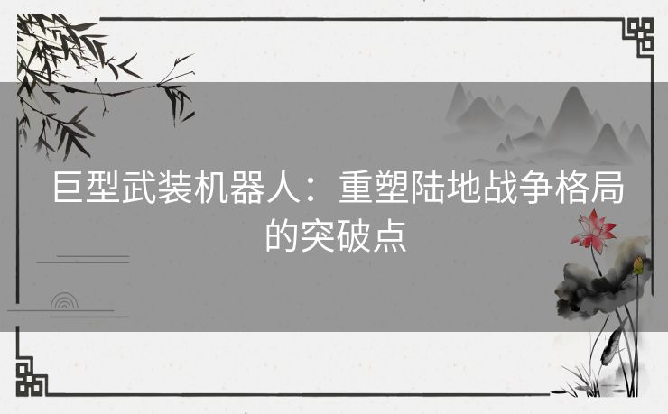 巨型武装机器人：重塑陆地战争格局的突破点