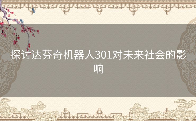 探讨达芬奇机器人301对未来社会的影响