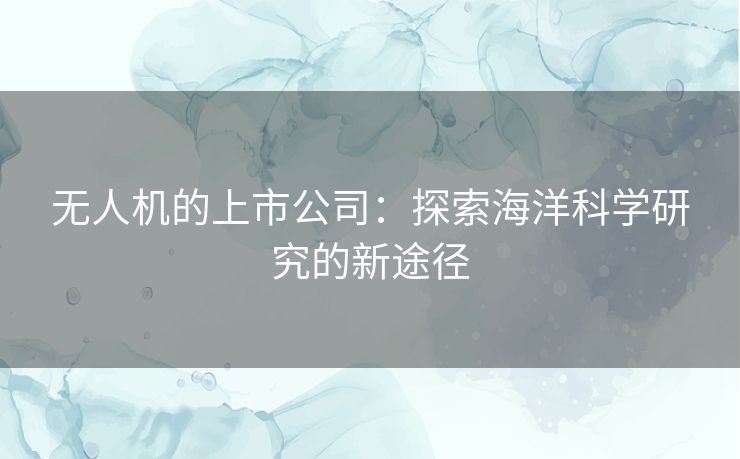 无人机的上市公司：探索海洋科学研究的新途径