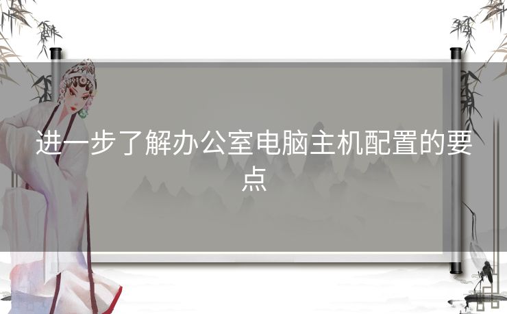 进一步了解办公室电脑主机配置的要点